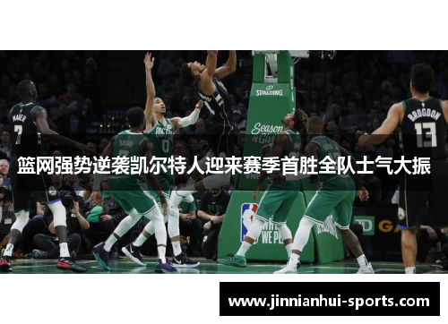 篮网强势逆袭凯尔特人迎来赛季首胜全队士气大振