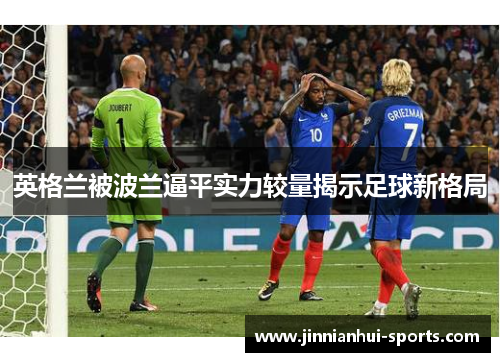 英格兰被波兰逼平实力较量揭示足球新格局