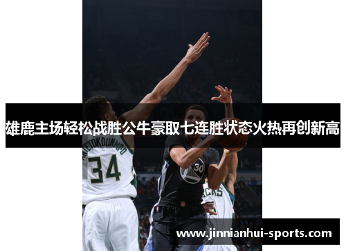 雄鹿主场轻松战胜公牛豪取七连胜状态火热再创新高