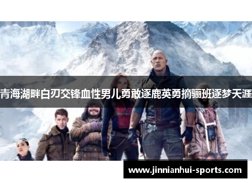 青海湖畔白刃交锋血性男儿勇敢逐鹿英勇摘骊班逐梦天涯