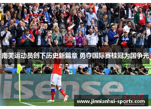 南美运动员创下历史新篇章 勇夺国际赛桂冠为国争光