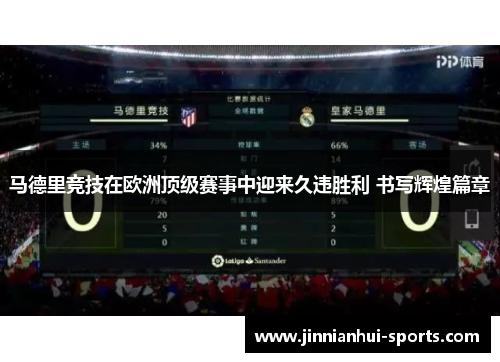 马德里竞技在欧洲顶级赛事中迎来久违胜利 书写辉煌篇章