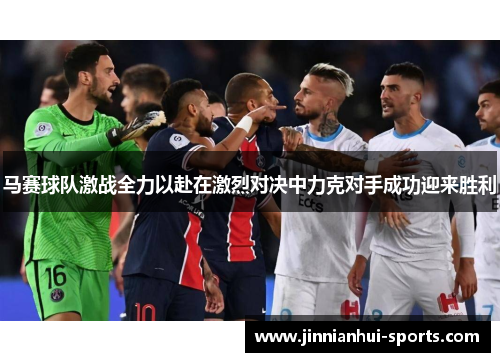 马赛球队激战全力以赴在激烈对决中力克对手成功迎来胜利
