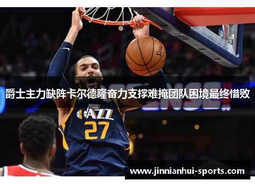 爵士主力缺阵卡尔德隆奋力支撑难掩团队困境最终惜败