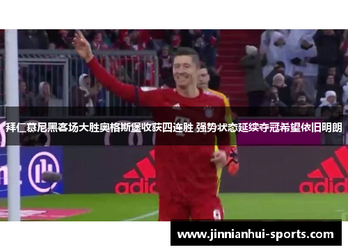 拜仁慕尼黑客场大胜奥格斯堡收获四连胜 强势状态延续夺冠希望依旧明朗