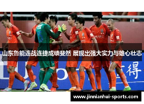 山东鲁能连战连捷成绩斐然 展现出强大实力与雄心壮志