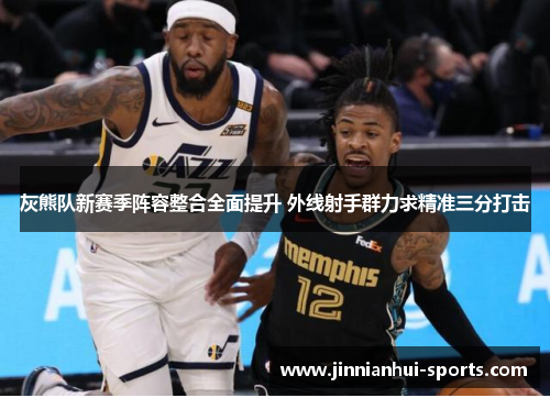 灰熊队新赛季阵容整合全面提升 外线射手群力求精准三分打击